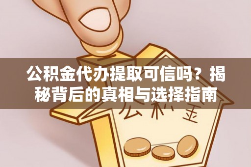 九原公积金代办提取可信吗？揭秘背后的真相与选择指南