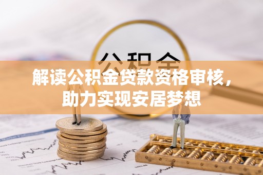 九原解读公积金贷款资格审核，助力实现安居梦想