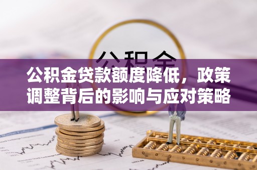 九原公积金贷款额度降低，政策调整背后的影响与应对策略