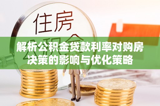九原解析公积金贷款利率对购房决策的影响与优化策略