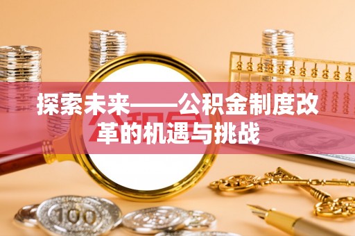 九原探索未来——公积金制度改革的机遇与挑战