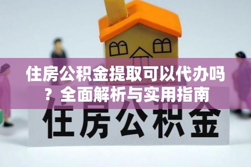 九原住房公积金提取可以代办吗？全面解析与实用指南