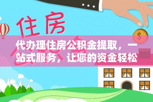 九原代办理住房公积金提取，一站式服务，让您的资金轻松到账