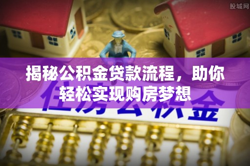 九原揭秘公积金贷款流程，助你轻松实现购房梦想