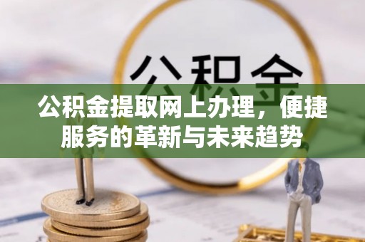 九原公积金提取网上办理，便捷服务的革新与未来趋势