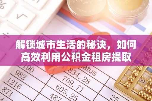 九原解锁城市生活的秘诀，如何高效利用公积金租房提取