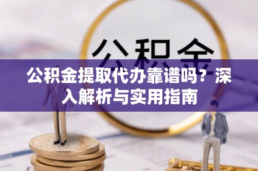 九原公积金提取代办靠谱吗？深入解析与实用指南