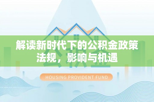 九原解读新时代下的公积金政策法规，影响与机遇