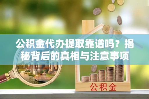 九原公积金代办提取靠谱吗？揭秘背后的真相与注意事项