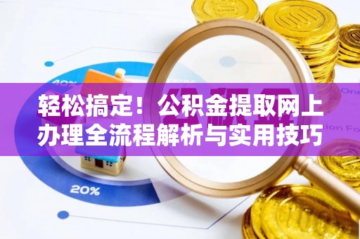 九原轻松搞定！公积金提取网上办理全流程解析与实用技巧