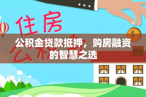 九原公积金贷款抵押，购房融资的智慧之选