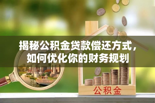 九原揭秘公积金贷款偿还方式，如何优化你的财务规划