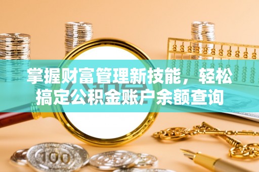 九原掌握财富管理新技能，轻松搞定公积金账户余额查询