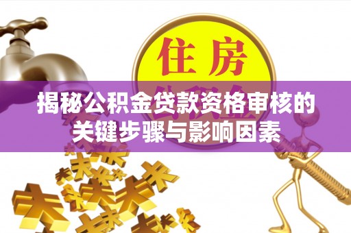 九原揭秘公积金贷款资格审核的关键步骤与影响因素