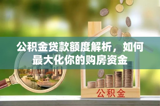 九原公积金贷款额度解析，如何最大化你的购房资金