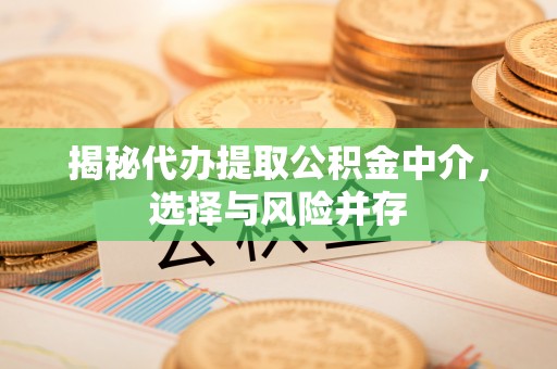 九原揭秘代办提取公积金中介，选择与风险并存
