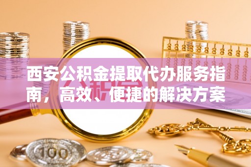 九原西安公积金提取代办服务指南，高效、便捷的解决方案
