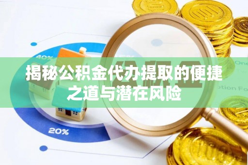 九原揭秘公积金代办提取的便捷之道与潜在风险