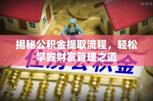 九原揭秘公积金提取流程，轻松掌握财富管理之道