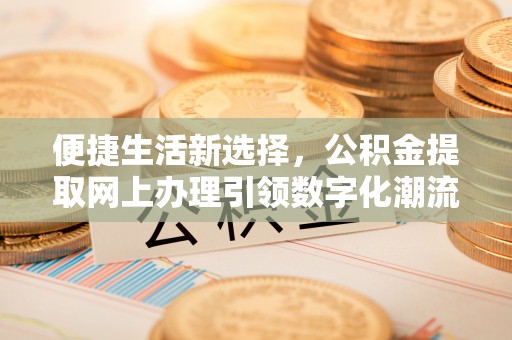九原便捷生活新选择，公积金提取网上办理引领数字化潮流