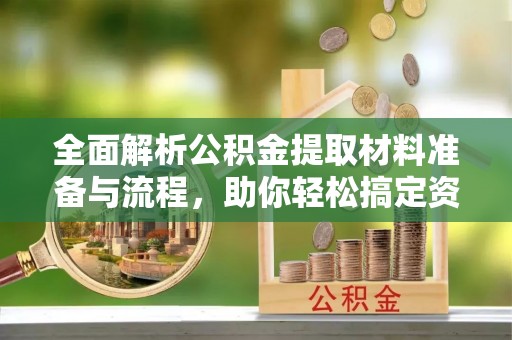 九原全面解析公积金提取材料准备与流程，助你轻松搞定资金提取