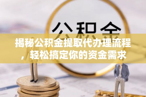 九原揭秘公积金提取代办理流程，轻松搞定你的资金需求