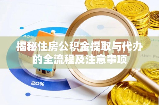 九原揭秘住房公积金提取与代办的全流程及注意事项