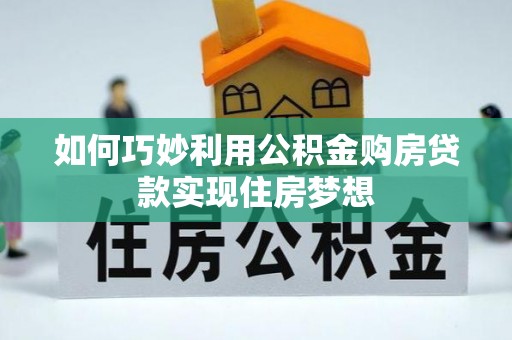 九原如何巧妙利用公积金购房贷款实现住房梦想