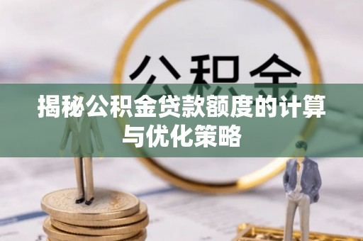 九原揭秘公积金贷款额度的计算与优化策略