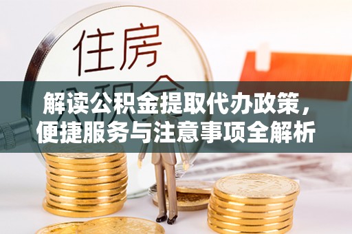 九原解读公积金提取代办政策，便捷服务与注意事项全解析