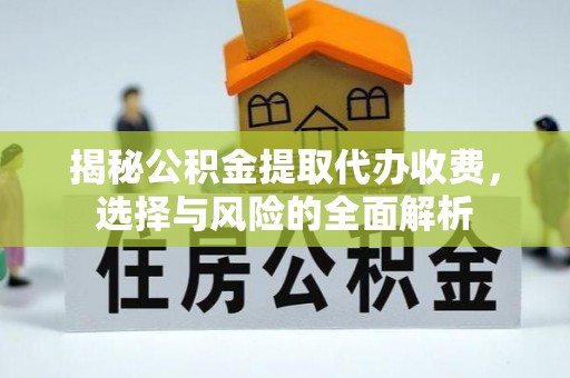 九原揭秘公积金提取代办收费，选择与风险的全面解析