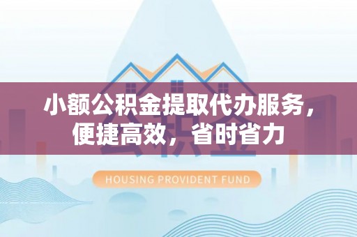 九原小额公积金提取代办服务，便捷高效，省时省力