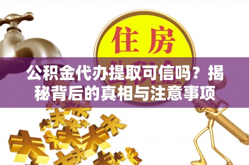 九原公积金代办提取可信吗？揭秘背后的真相与注意事项