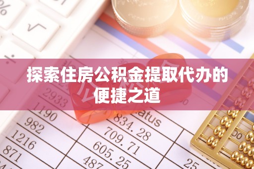 九原探索住房公积金提取代办的便捷之道