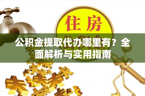 九原公积金提取代办哪里有？全面解析与实用指南