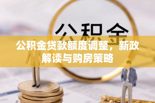 九原公积金贷款额度调整，新政解读与购房策略