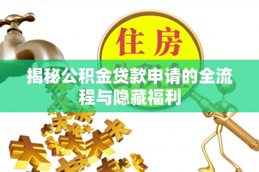 九原揭秘公积金贷款申请的全流程与隐藏福利