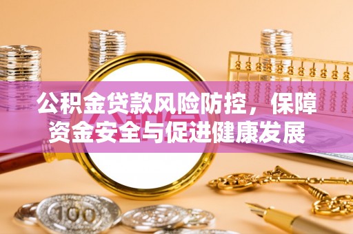 九原公积金贷款风险防控，保障资金安全与促进健康发展