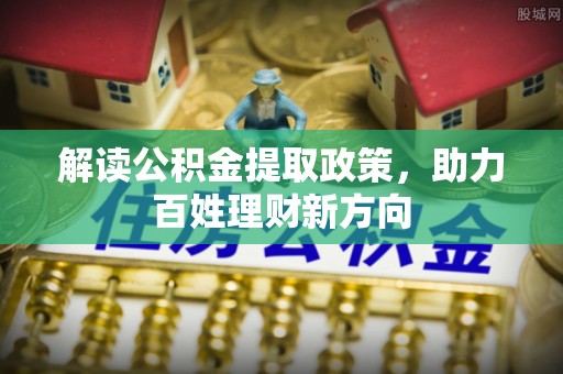 九原解读公积金提取政策，助力百姓理财新方向
