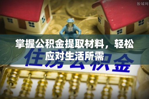 九原掌握公积金提取材料，轻松应对生活所需