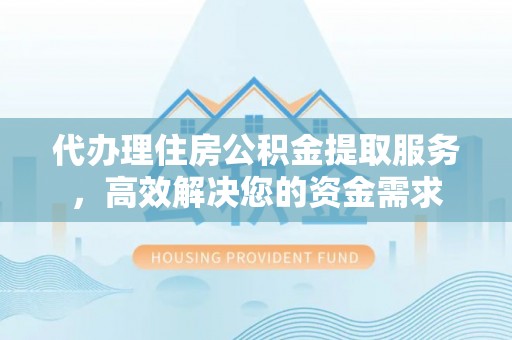 九原代办理住房公积金提取服务，高效解决您的资金需求