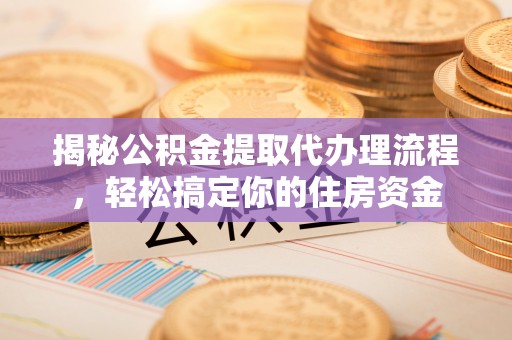 九原揭秘公积金提取代办理流程，轻松搞定你的住房资金