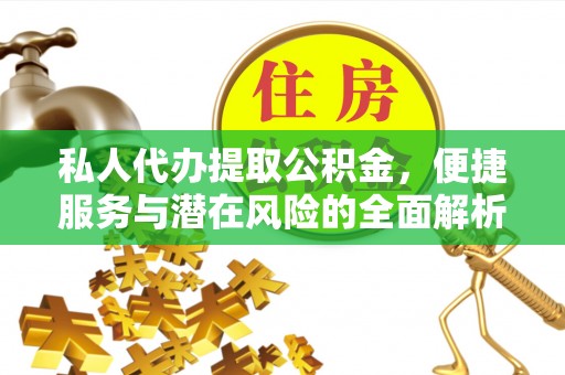 九原私人代办提取公积金，便捷服务与潜在风险的全面解析