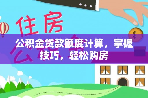 九原公积金贷款额度计算，掌握技巧，轻松购房