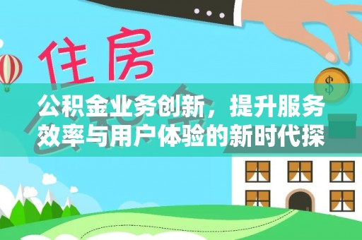 九原公积金业务创新，提升服务效率与用户体验的新时代探索