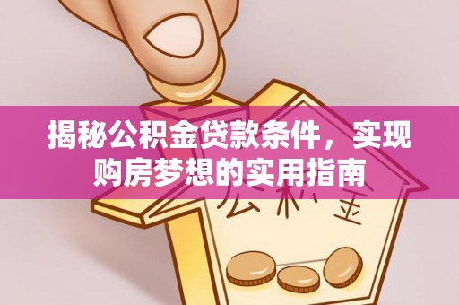 九原揭秘公积金贷款条件，实现购房梦想的实用指南