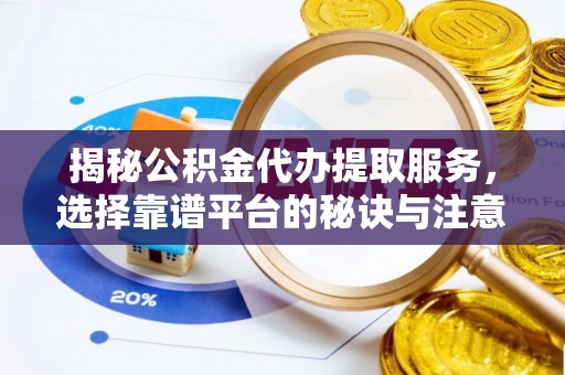九原揭秘公积金代办提取服务，选择靠谱平台的秘诀与注意事项