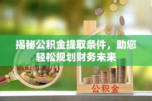 九原揭秘公积金提取条件，助您轻松规划财务未来