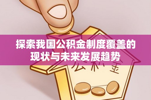 九原探索我国公积金制度覆盖的现状与未来发展趋势