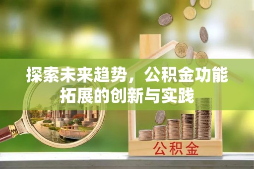 九原探索未来趋势，公积金功能拓展的创新与实践